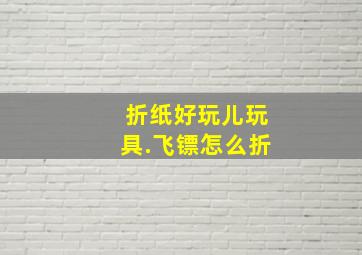 折纸好玩儿玩具.飞镖怎么折