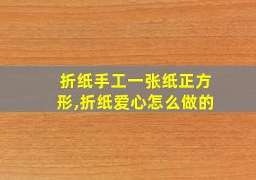 折纸手工一张纸正方形,折纸爱心怎么做的