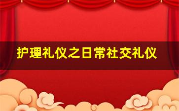 护理礼仪之日常社交礼仪