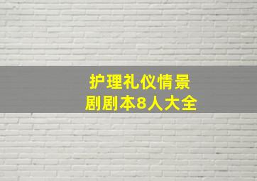 护理礼仪情景剧剧本8人大全