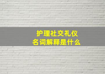 护理社交礼仪名词解释是什么