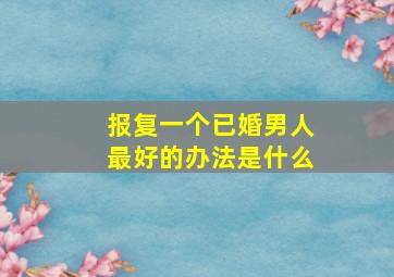 报复一个已婚男人最好的办法是什么