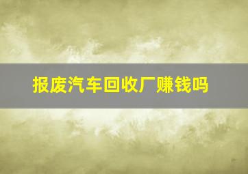 报废汽车回收厂赚钱吗