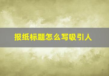 报纸标题怎么写吸引人