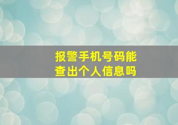 报警手机号码能查出个人信息吗