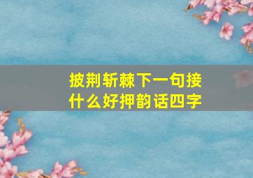 披荆斩棘下一句接什么好押韵话四字