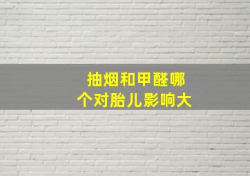 抽烟和甲醛哪个对胎儿影响大