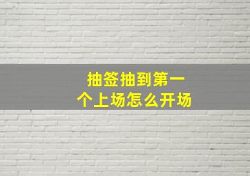 抽签抽到第一个上场怎么开场