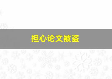 担心论文被盗