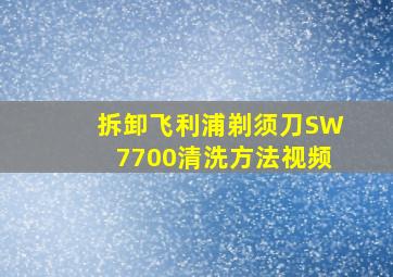 拆卸飞利浦剃须刀SW7700清洗方法视频