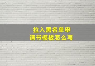 拉入黑名单申请书模板怎么写