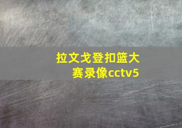 拉文戈登扣篮大赛录像cctv5