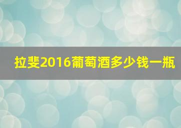 拉斐2016葡萄酒多少钱一瓶