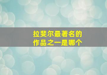 拉斐尔最著名的作品之一是哪个