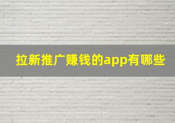 拉新推广赚钱的app有哪些