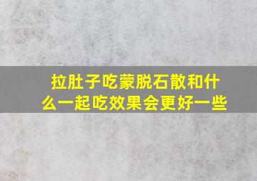 拉肚子吃蒙脱石散和什么一起吃效果会更好一些