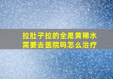 拉肚子拉的全是黄稀水需要去医院吗怎么治疗