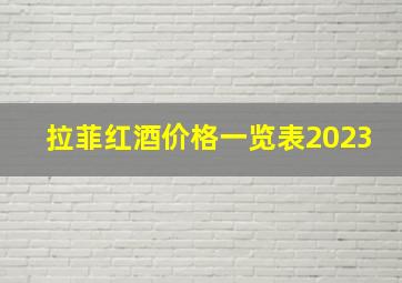 拉菲红酒价格一览表2023