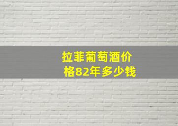 拉菲葡萄酒价格82年多少钱