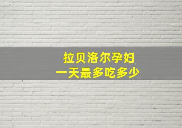 拉贝洛尔孕妇一天最多吃多少