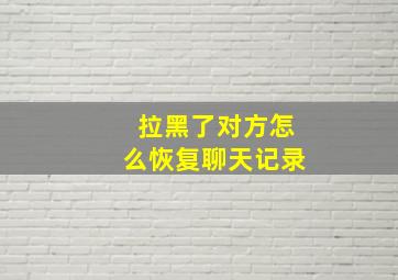 拉黑了对方怎么恢复聊天记录