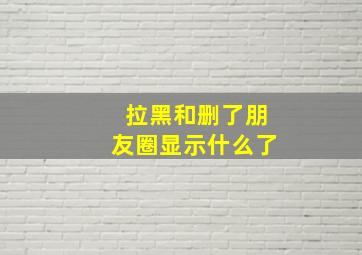 拉黑和删了朋友圈显示什么了