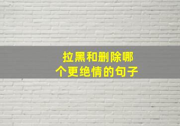 拉黑和删除哪个更绝情的句子