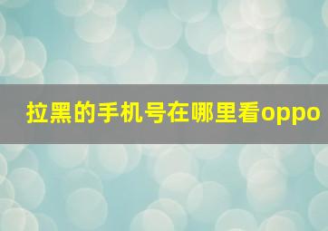 拉黑的手机号在哪里看oppo