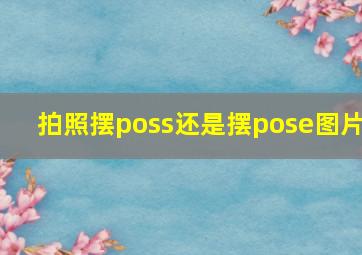 拍照摆poss还是摆pose图片