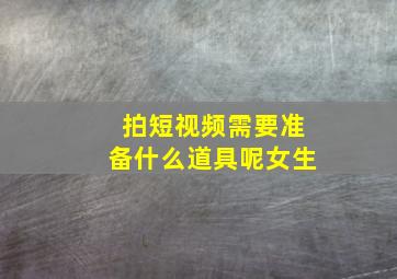 拍短视频需要准备什么道具呢女生