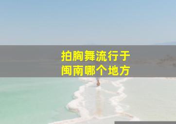 拍胸舞流行于闽南哪个地方