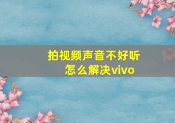 拍视频声音不好听怎么解决vivo