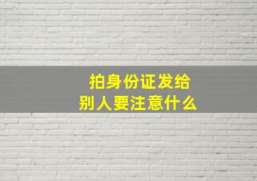 拍身份证发给别人要注意什么