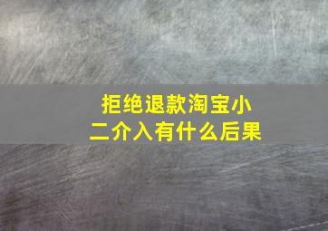 拒绝退款淘宝小二介入有什么后果