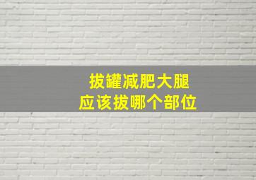 拔罐减肥大腿应该拔哪个部位