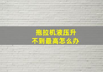 拖拉机液压升不到最高怎么办