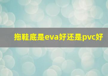 拖鞋底是eva好还是pvc好