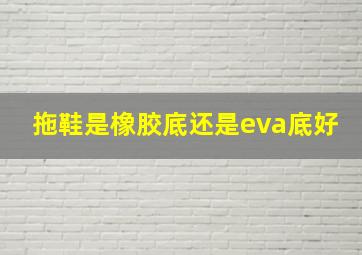 拖鞋是橡胶底还是eva底好