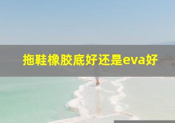 拖鞋橡胶底好还是eva好