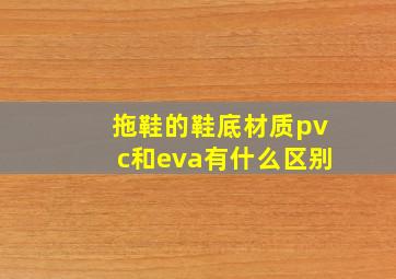 拖鞋的鞋底材质pvc和eva有什么区别