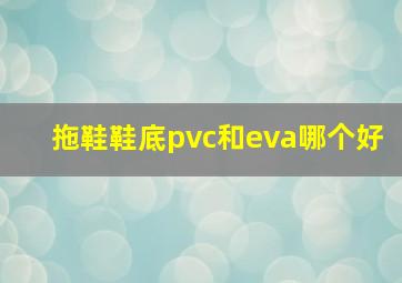 拖鞋鞋底pvc和eva哪个好