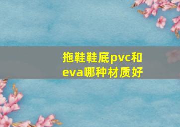 拖鞋鞋底pvc和eva哪种材质好