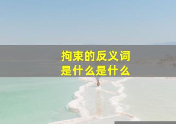 拘束的反义词是什么是什么