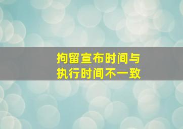 拘留宣布时间与执行时间不一致