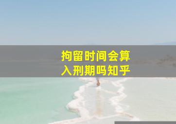 拘留时间会算入刑期吗知乎