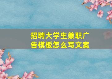 招聘大学生兼职广告模板怎么写文案