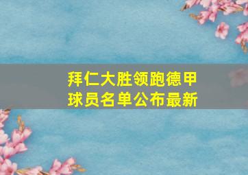 拜仁大胜领跑德甲球员名单公布最新