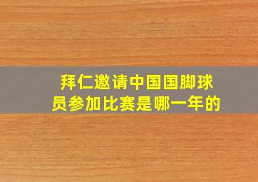 拜仁邀请中国国脚球员参加比赛是哪一年的