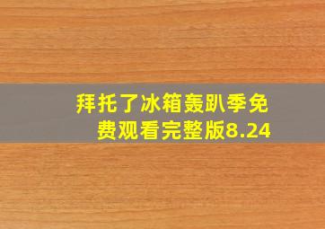 拜托了冰箱轰趴季免费观看完整版8.24