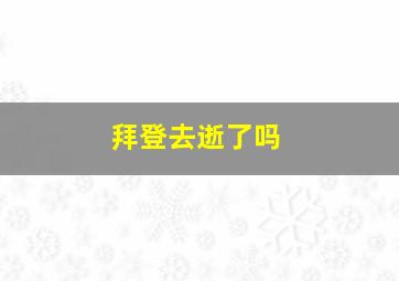 拜登去逝了吗